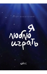 Я люблю играть. Об игре, площадке и себе. Размышления. Советы. Зарисовки