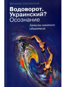Водоворот. Украинский? Осознание. Записки наивного обывателя Водоворот. Украинский? Осознание. Записки наивного обывателя