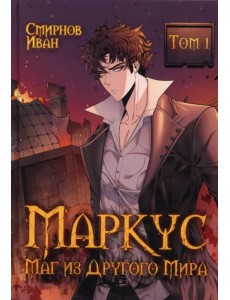 Маркус. Маг из другого мира. Том 1 Маркус. Маг из другого мира. Том 1