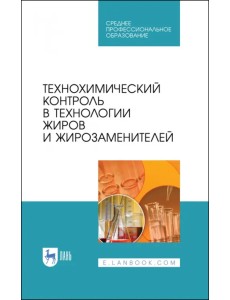 Технохимический контроль в технологии жиров и жирозаменителей. Учебное пособие. СПО