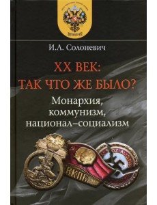 XX век. Так что же было? Монархия, коммунизм, национал-социализм XX век. Так что же было? Монархия, коммунизм, национал-социализм