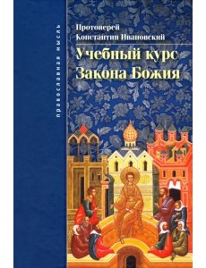 Учебный курс закона Божия. Православно-христианское учение об истинной вере и жизни