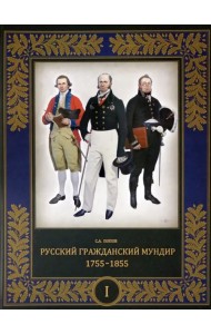 Русский гражданский мундир. 1755–1855. В 3-х томах. Том I