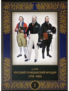 Русский гражданский мундир. 1755–1855. В 3-х томах. Том I