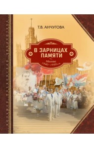 В зарницах памяти: Москва 1940-1950-х гг.