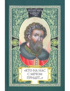 Кто на нас с мечом придет… Великий князь Александр Невский. Русь, Орда и Запад в эпоху Невского Кто на нас с мечом придет… Великий князь Александр Невский. Русь, Орда и Запад в эпоху Невского