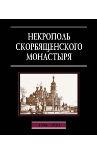 Некрополь Скорбященского монастыря. 1894-1920. Словарь-справочник