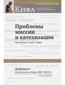 Проблемы миссии и катехизации. Дайджест статей газеты."Кифа" 2007 - 2012 гг. Проблемы миссии и катехизации. Дайджест статей газеты."Кифа" 2007 - 2012 гг.