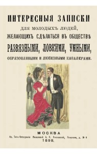 Интересные записки для молодых людей, желающих сделаться в обществе развязными, ловкими, умными