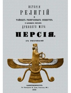 История религий и тайных религиозных обществ и народных обычаев Древнего Мира. Персия История религий и тайных религиозных обществ и народных обычаев Древнего Мира. Персия