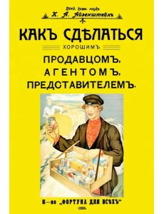 Как сделаться хорошим продавцом, агентом, представителем Как сделаться хорошим продавцом, агентом, представителем