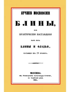 Лучшие московские блины, или Практические наставления как печь блины и оладьи. Варенья, желе