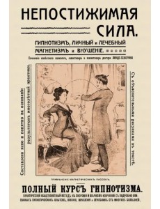Непостижимая сила. Гипнотизм, магнетизм и внушение. Полный практический курс гипнотизма Непостижимая сила. Гипнотизм, магнетизм и внушение. Полный практический курс гипнотизма