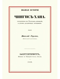 Полная история Чингис-хана, составленная из Татарских летописей и других достоверных источников Полная история Чингис-хана, составленная из Татарских летописей и других достоверных источников