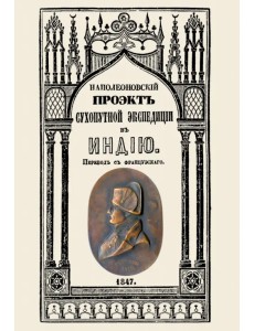 Проект сухопутной экспедиции в Индию, предложенный императору Павлу Петровичу первым консулом Проект сухопутной экспедиции в Индию, предложенный императору Павлу Петровичу первым консулом