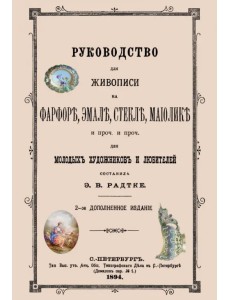 Руководство для живописи на фарфоре, эмали, стекле, майолике. Руководство для живописи на фарфоре, эмали, стекле, майолике.