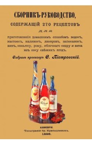 Сборник-руководство, содержащий 270 рецептов для приготовления домашним способом водок, настоек...