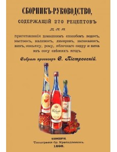 Сборник-руководство, содержащий 270 рецептов для приготовления домашним способом водок, настоек...