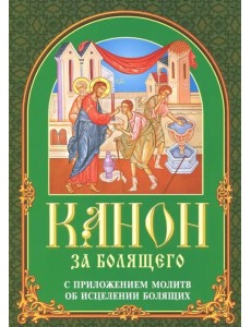 Канон за болящего. С приложением молитв об исцелении болящих