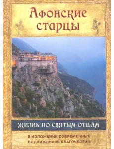 Афонские старцы. Жизнь по творениям святых отцов Афонские старцы. Жизнь по творениям святых отцов