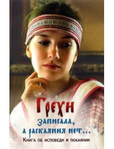 Грехи записала, а раскаяния нет… Книга об исповеди и покаянии Грехи записала, а раскаяния нет… Книга об исповеди и покаянии