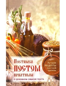 Постимся постом приятным. О духовном смысле поста. Лучшие рецепты постной трапезы Постимся постом приятным. О духовном смысле поста. Лучшие рецепты постной трапезы