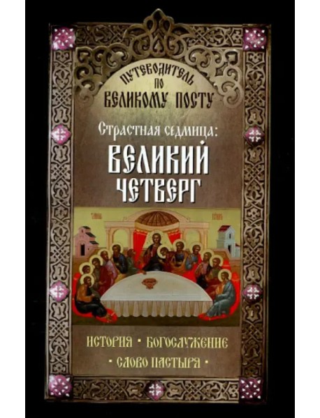 Путеводитель по Великому посту. Страстная седмица. Великий четверг. История. Богослужение