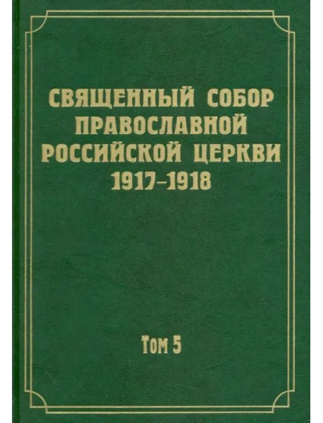 Документы Священного Собора Православной Российской Церкви 1917-1918 гг. Том 5