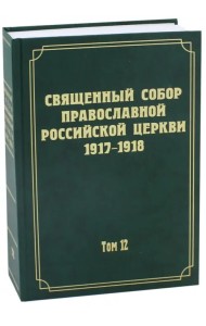 Документы Священного Собора Православной Российской Церкви 1917-1918 гг. Том 12