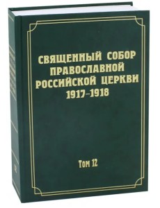 Документы Священного Собора Православной Российской Церкви 1917-1918 гг. Том 12