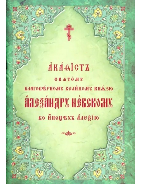 Акафист святому благоверному великому князю Александру Невскому, во иноцех Алексию