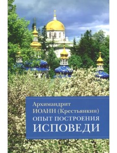 Опыт построения исповеди. Пастырские беседы о покаянии в дни Великого поста