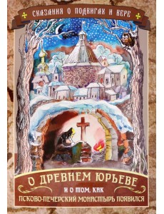 Сказания о подвигах и вере. О древнем Юрьеве и о том, как Псково-Печерский монастырь появился Сказания о подвигах и вере. О древнем Юрьеве и о том, как Псково-Печерский монастырь появился