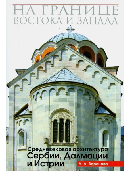 На границе Востока и Запада. Средневековая архитектура Сербии, Далмации и Истрии