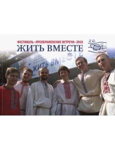 Жить вместе. Материалы фестиваля "Преображенские встречи" 18-19 августа 2018 года Жить вместе. Материалы фестиваля "Преображенские встречи" 18-19 августа 2018 года