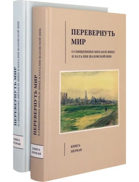 Перевернуть мир. О священнике Михаиле Шике и Наталии Шаховской-Шик. В 2-х томах