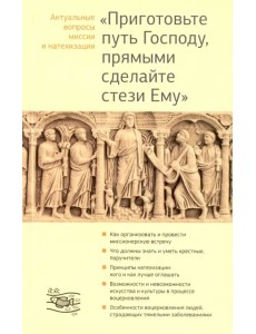 "Приготовьте путь Господу, прямыми сделайте стези Ему". Актуальные вопросы миссии и катехизации "Приготовьте путь Господу, прямыми сделайте стези Ему". Актуальные вопросы миссии и катехизации