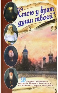 Стою у врат души твоей. Духовные наставления святителя Игнатия Кавказского и Оптинских Старцев