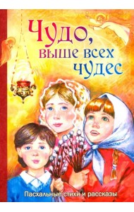 Чудо, выше всех чудес. Пасхальные стихи и рассказы