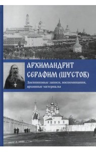 Архимандрит Серафим (Шустов). Дневниковые записи, воспоминания, архивные материалы