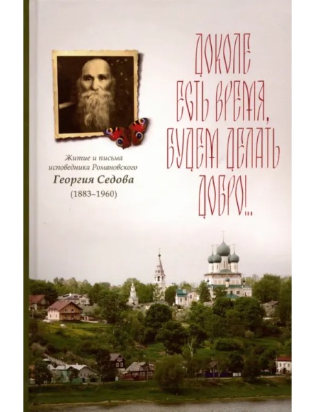 Доколе есть время, будем делать добро!.. Житие и письма исповедника Романовского Георгия Седова