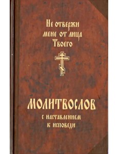 Не отвержи мене от лица Твоего. Молитвослов с наставлением к исповеди
