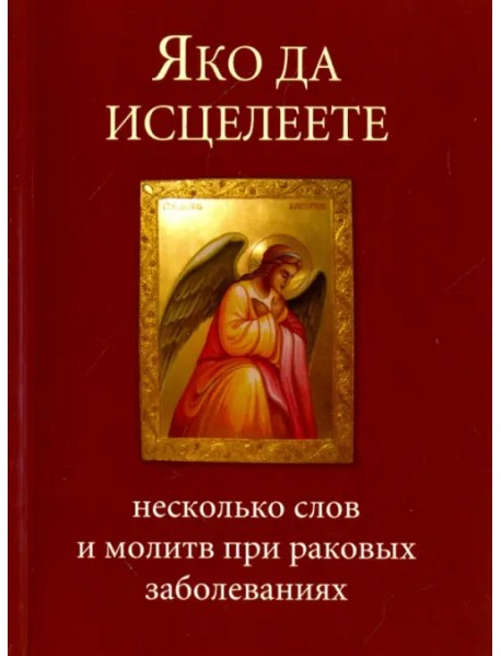 Яко да исцелеете. Несколько слов и молитв при раковых заболеваниях