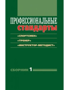 Профессиональные стандарты. Сборник 1: "Спортсмен", "Тренер", "Инструктор-методист"