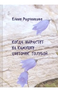 Когда вырастет на камушке цветочек голубой