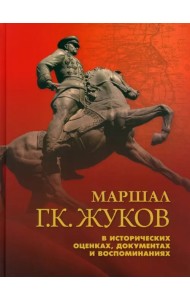 Маршал Г. К. Жуков в исторических оценках, документах и воспоминаниях