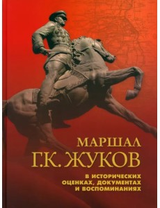 Маршал Г. К. Жуков в исторических оценках, документах и воспоминаниях Маршал Г. К. Жуков в исторических оценках, документах и воспоминаниях