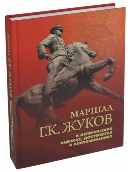 Маршал Г. К. Жуков в исторических оценках, документах и воспоминаниях