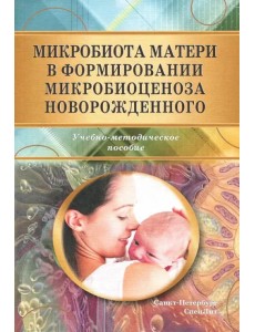 Микробиота матери в формир микробиоценоза новорожденного. Учебно-методическое пособие Микробиота матери в формир микробиоценоза новорожденного. Учебно-методическое пособие