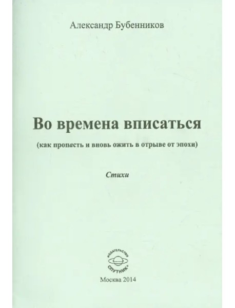 Во времена вписаться (как пропасть и вновь ожить в отрыве от эпохи). Стихи